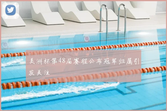 美洲杯第48届赛程公布冠军归属引发关注