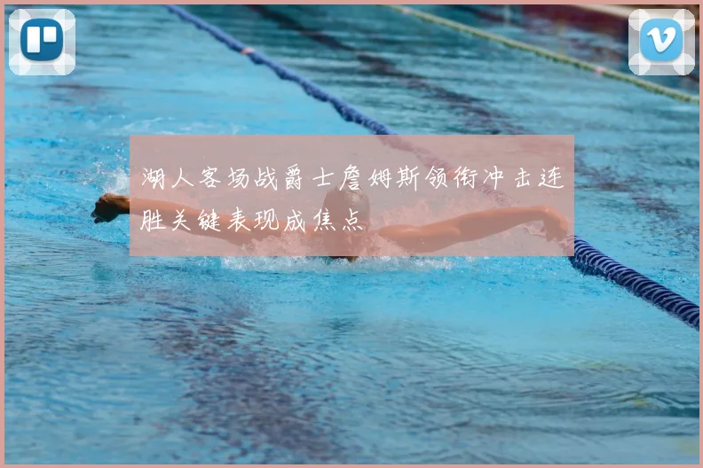 湖人客场战爵士詹姆斯领衔冲击连胜关键表现成焦点