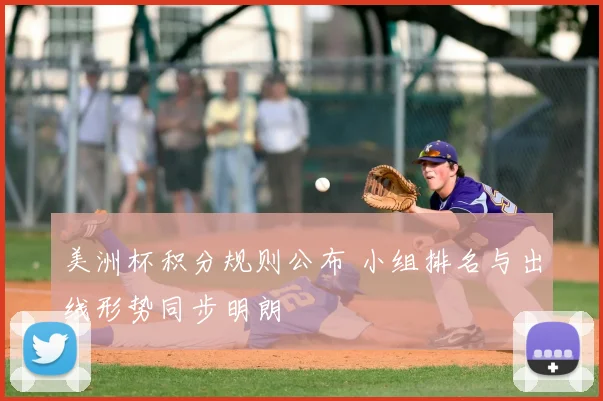 美洲杯积分规则公布 小组排名与出线形势同步明朗
