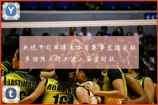 央视节目单曝光体育赛事直播安排 多场焦点对决进入黄金时段