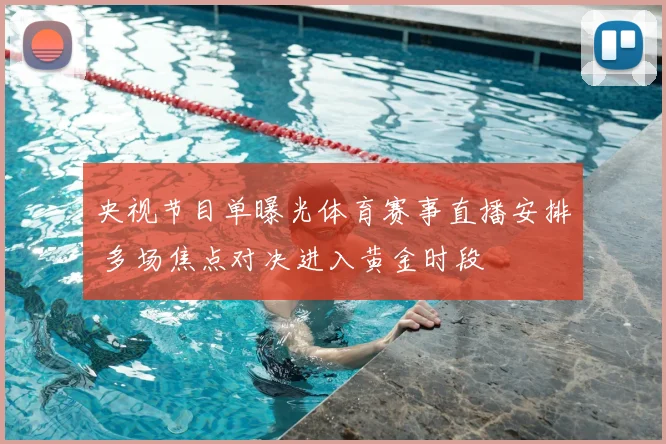央视节目单曝光体育赛事直播安排 多场焦点对决进入黄金时段