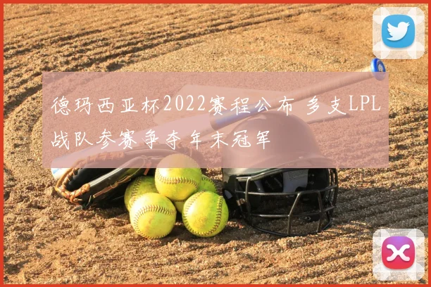 德玛西亚杯2022赛程公布 多支LPL战队参赛争夺年末冠军