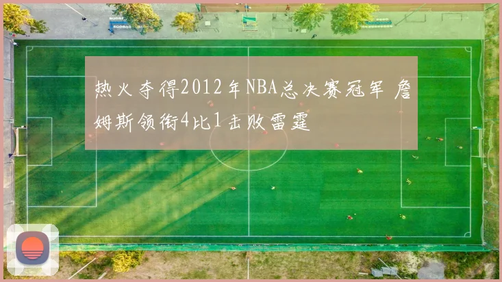 热火夺得2012年NBA总决赛冠军 詹姆斯领衔4比1击败雷霆