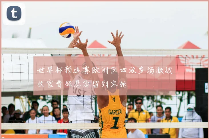 世界杯预选赛欧洲区回放多场激战收官晋级悬念留到末轮