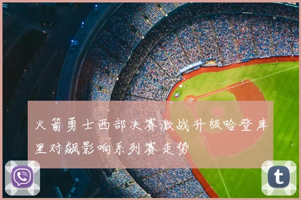 火箭勇士西部决赛激战升级哈登库里对飙影响系列赛走势