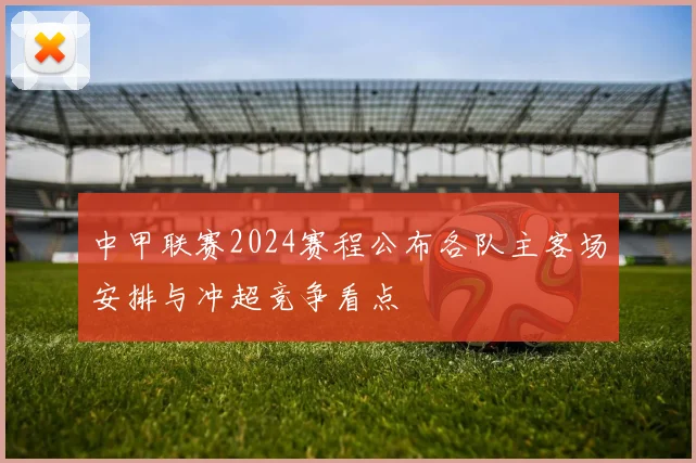 中甲联赛2024赛程公布各队主客场安排与冲超竞争看点
