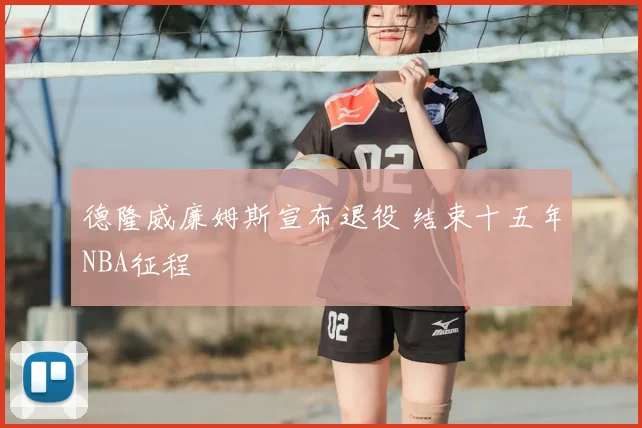 德隆威廉姆斯宣布退役 结束十五年NBA征程