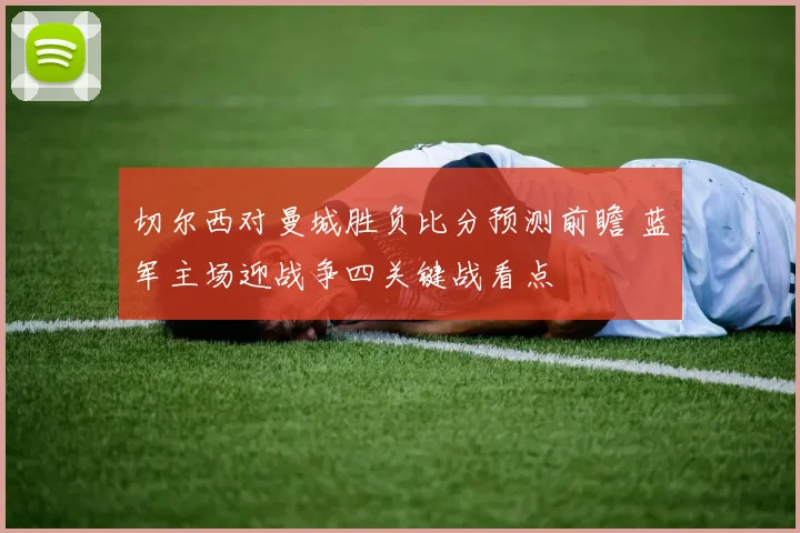 切尔西对曼城胜负比分预测前瞻 蓝军主场迎战争四关键战看点