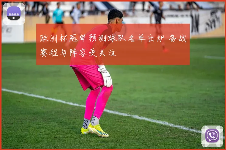 欧洲杯冠军预测球队名单出炉 备战赛程与阵容受关注