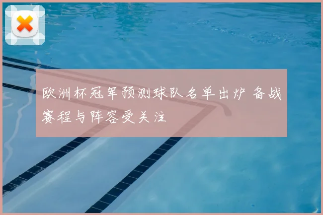 欧洲杯冠军预测球队名单出炉 备战赛程与阵容受关注
