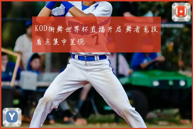 KOD街舞世界杯直播开启 舞者竞技看点集中呈现