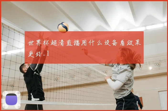 世界杯超清直播用什么设备看效果更好_1