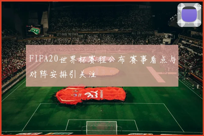 FIFA20世界杯赛程公布 赛事看点与对阵安排引关注