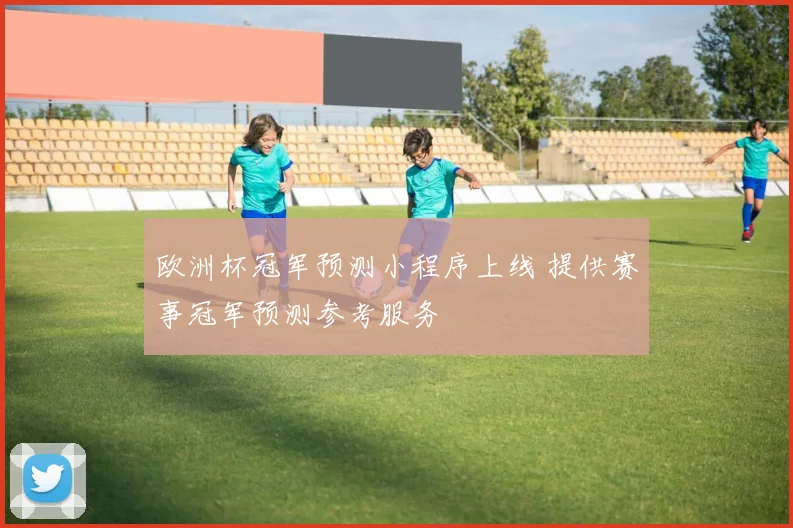 欧洲杯冠军预测小程序上线 提供赛事冠军预测参考服务