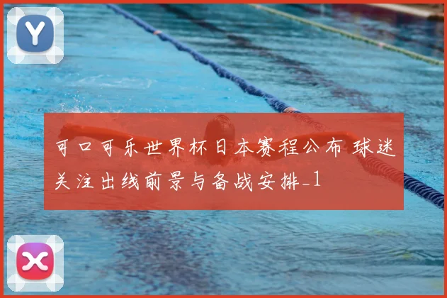 可口可乐世界杯日本赛程公布 球迷关注出线前景与备战安排_1