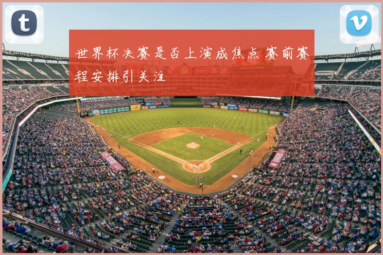 世界杯决赛是否上演成焦点 赛前赛程安排引关注
